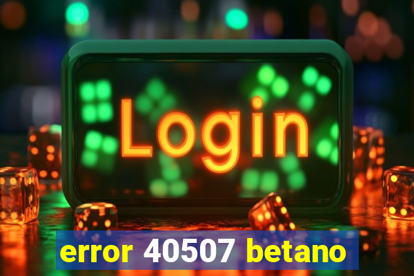 error 40507 betano